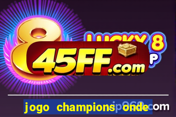 jogo champions onde vai passar